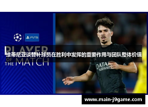 维蒂尼亚谈替补球员在胜利中发挥的重要作用与团队整体价值