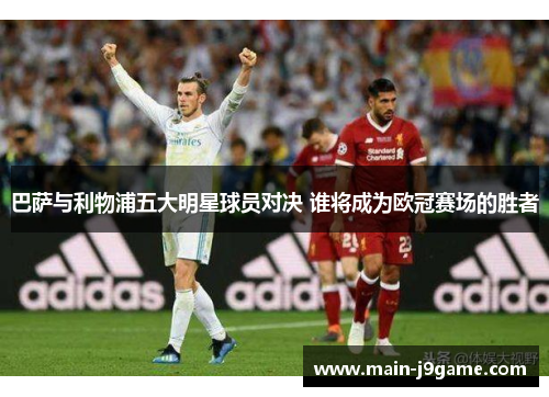 巴萨与利物浦五大明星球员对决 谁将成为欧冠赛场的胜者