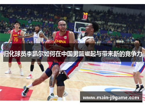 归化球员李凯尔如何在中国男篮崛起与带来新的竞争力 归化球员李凯尔如何在中国男篮崛起与带来新的竞争力