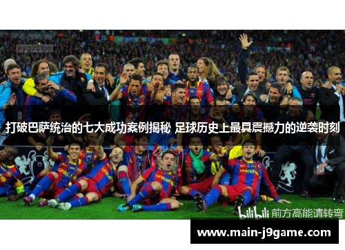 打破巴萨统治的七大成功案例揭秘 足球历史上最具震撼力的逆袭时刻