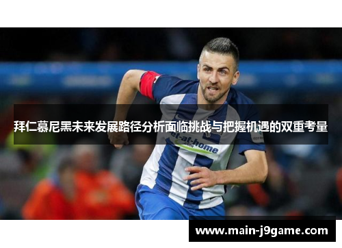 拜仁慕尼黑未来发展路径分析面临挑战与把握机遇的双重考量 拜仁慕尼黑未来发展路径分析面临挑战与把握机遇的双重考量
