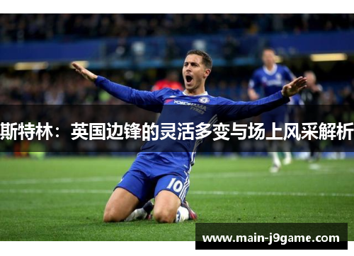 斯特林:英国边锋的灵活多变与场上风采解析 斯特林:英国边锋的灵活多变与场上风采解析