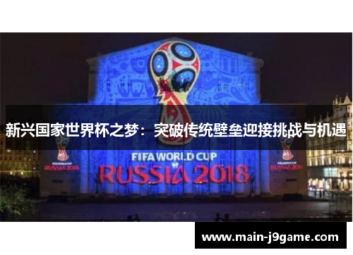 新兴国家世界杯之梦:突破传统壁垒迎接挑战与机遇 新兴国家世界杯之梦:突破传统壁垒迎接挑战与机遇