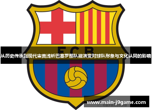 从历史传承到现代审美浅析巴塞罗那队徽演变对球队形象与文化认同的影响