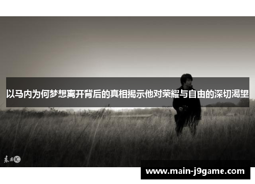 以马内为何梦想离开背后的真相揭示他对荣耀与自由的深切渴望 以马内为何梦想离开背后的真相揭示他对荣耀与自由的深切渴望