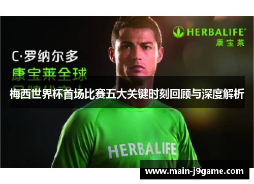 梅西世界杯首场比赛五大关键时刻回顾与深度解析