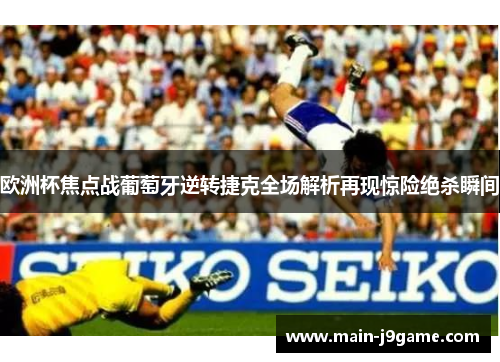 欧洲杯焦点战葡萄牙逆转捷克全场解析再现惊险绝杀瞬间