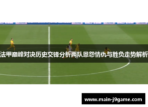 法甲巅峰对决历史交锋分析两队恩怨情仇与胜负走势解析