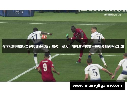 深度解密欧协杯决赛规则全解析:越位、换人、加时与点球执行细则及裁判判罚标准 深度解密欧协杯决赛规则全解析:越位、换人、加时与点球执行细则及裁判判罚标准