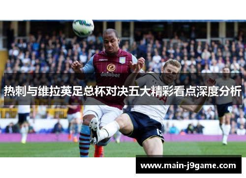 热刺与维拉英足总杯对决五大精彩看点深度分析 热刺与维拉英足总杯对决五大精彩看点深度分析