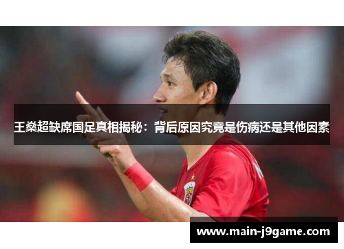 王燊超缺席国足真相揭秘：背后原因究竟是伤病还是其他因素