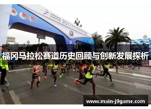 福冈马拉松赛道历史回顾与创新发展探析 福冈马拉松赛道历史回顾与创新发展探析