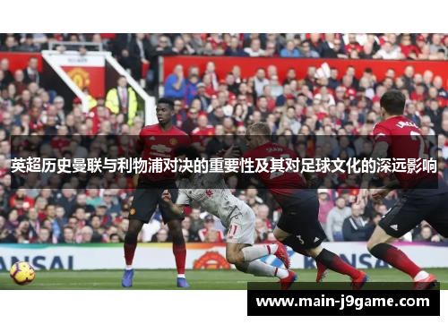 英超历史曼联与利物浦对决的重要性及其对足球文化的深远影响