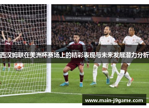 西汉姆联在美洲杯赛场上的精彩表现与未来发展潜力分析 西汉姆联在美洲杯赛场上的精彩表现与未来发展潜力分析