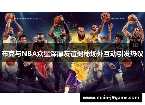 布克与NBA众星深厚友谊揭秘场外互动引发热议