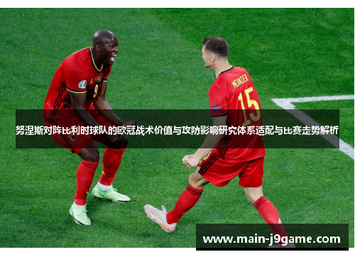 努涅斯对阵比利时球队的欧冠战术价值与攻防影响研究体系适配与比赛走势解析