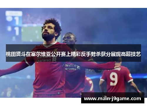 桃田贤斗在塞尔维亚公开赛上精彩反手劈杀获分展现高超技艺