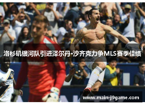 洛杉矶银河队引进泽尔丹·沙齐克力争MLS赛季佳绩 洛杉矶银河队引进泽尔丹·沙齐克力争MLS赛季佳绩