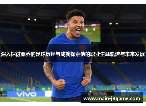 深入探讨桑乔的足球历程与成就探索他的职业生涯轨迹与未来发展 深入探讨桑乔的足球历程与成就探索他的职业生涯轨迹与未来发展