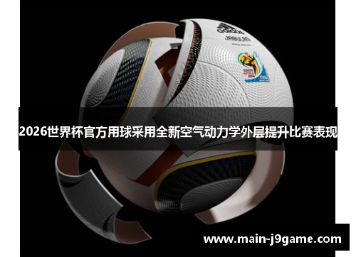 2026世界杯官方用球采用全新空气动力学外层提升比赛表现
