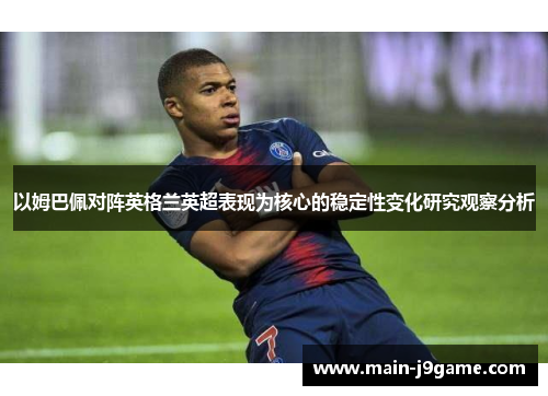 以姆巴佩对阵英格兰英超表现为核心的稳定性变化研究观察分析 以姆巴佩对阵英格兰英超表现为核心的稳定性变化研究观察分析