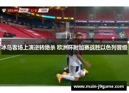 冰岛客场上演逆转绝杀 欧洲杯附加赛战胜以色列晋级 冰岛客场上演逆转绝杀 欧洲杯附加赛战胜以色列晋级