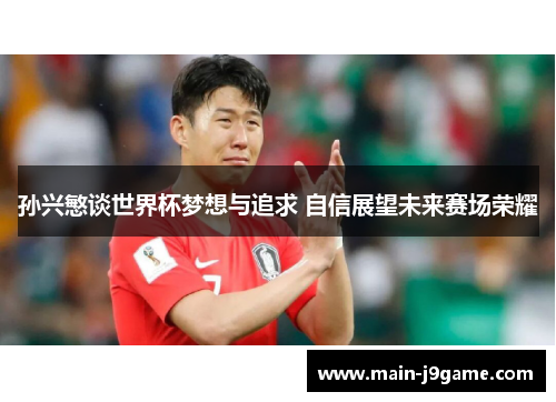 孙兴慜谈世界杯梦想与追求 自信展望未来赛场荣耀 孙兴慜谈世界杯梦想与追求 自信展望未来赛场荣耀