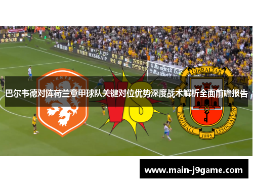巴尔韦德对阵荷兰意甲球队关键对位优势深度战术解析全面前瞻报告 巴尔韦德对阵荷兰意甲球队关键对位优势深度战术解析全面前瞻报告