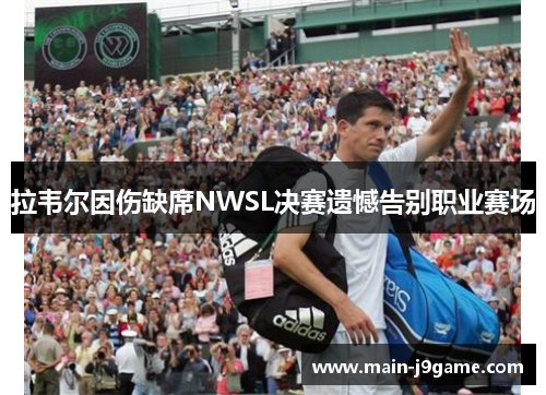 拉韦尔因伤缺席NWSL决赛遗憾告别职业赛场