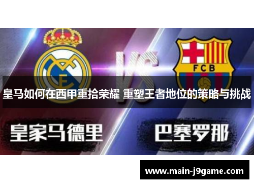皇马如何在西甲重拾荣耀 重塑王者地位的策略与挑战