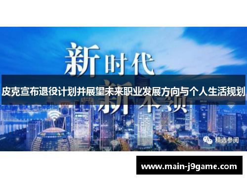 皮克宣布退役计划并展望未来职业发展方向与个人生活规划