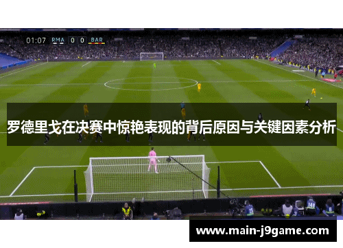 罗德里戈在决赛中惊艳表现的背后原因与关键因素分析
