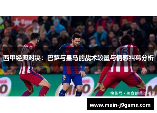 西甲经典对决：巴萨与皇马的战术较量与情感纠葛分析