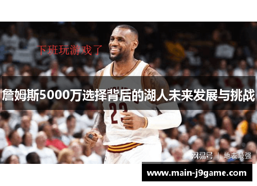詹姆斯5000万选择背后的湖人未来发展与挑战