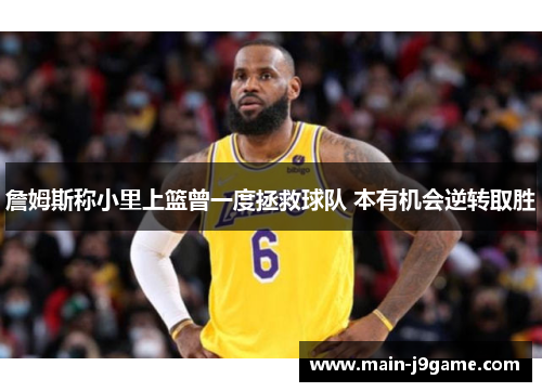 詹姆斯称小里上篮曾一度拯救球队 本有机会逆转取胜 詹姆斯称小里上篮曾一度拯救球队 本有机会逆转取胜