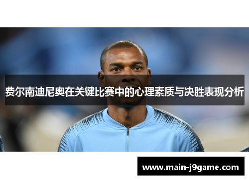 费尔南迪尼奥在关键比赛中的心理素质与决胜表现分析 费尔南迪尼奥在关键比赛中的心理素质与决胜表现分析