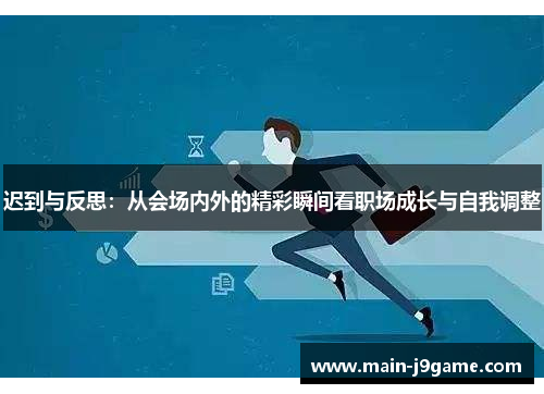 迟到与反思：从会场内外的精彩瞬间看职场成长与自我调整
