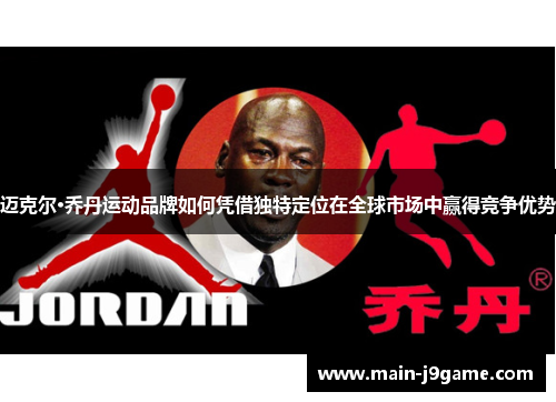 迈克尔·乔丹运动品牌如何凭借独特定位在全球市场中赢得竞争优势 迈克尔·乔丹运动品牌如何凭借独特定位在全球市场中赢得竞争优势