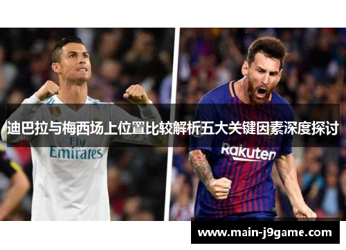 迪巴拉与梅西场上位置比较解析五大关键因素深度探讨