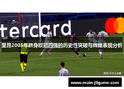 里昂2005年跻身欧冠四强的历史性突破与辉煌表现分析