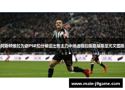 阿斯顿维拉为避PSR扣分被迫出售主力中场道格拉斯路易斯至尤文图斯