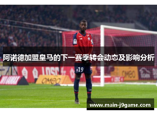 阿诺德加盟皇马的下一赛季转会动态及影响分析 阿诺德加盟皇马的下一赛季转会动态及影响分析
