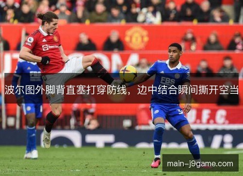 波尔图外脚背直塞打穿防线,边中结合瞬间撕开空当 波尔图外脚背直塞打穿防线,边中结合瞬间撕开空当