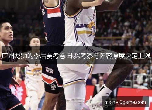 广州龙狮的季后赛考卷 球探考察与阵容厚度决定上限